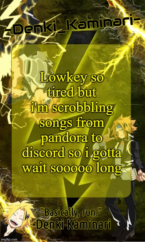 AAAAAAAAAAAAAAAAAAAAAAAAAAAAAAAAAAAAAAAAAAAAAAAAAAA | Lowkey so tired but i'm scrobbling songs from pandora to discord so i gotta wait sooooo long | image tagged in kickass -denki_kaminari- template | made w/ Imgflip meme maker