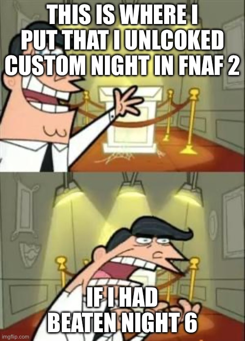 real | THIS IS WHERE I PUT THAT I UNLCOKED CUSTOM NIGHT IN FNAF 2; IF I HAD BEATEN NIGHT 6 | image tagged in memes,this is where i'd put my trophy if i had one | made w/ Imgflip meme maker
