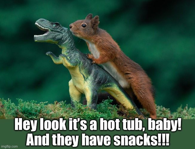 Hey look it’s a hot tub, baby!
And they have snacks!!! | made w/ Imgflip meme maker