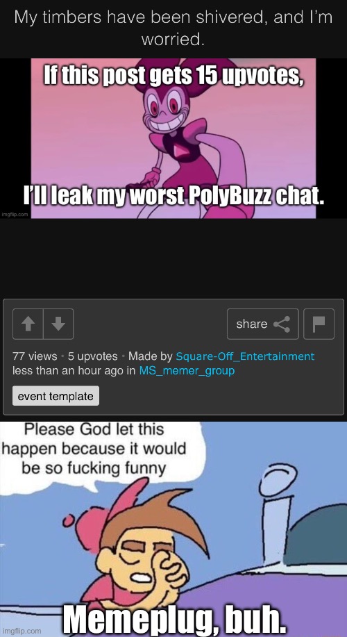 10 more. | Memeplug, buh. | image tagged in please god let this happen | made w/ Imgflip meme maker