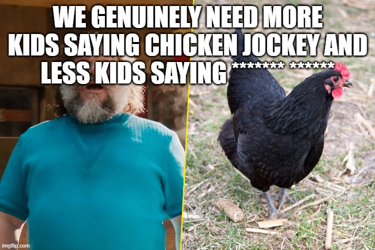 WE GENUINELY NEED MORE KIDS SAYING CHICKEN JOCKEY AND LESS KIDS SAYING ******* ****** | made w/ Imgflip meme maker