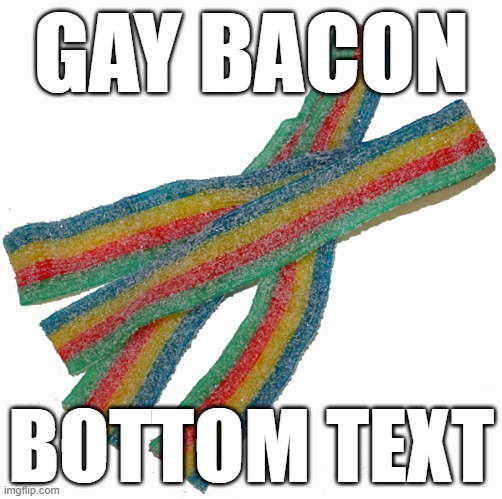 e | GAY BACON; BOTTOM TEXT | image tagged in gay,bacon,sour strips,lol so funny,memes,funny memes | made w/ Imgflip meme maker