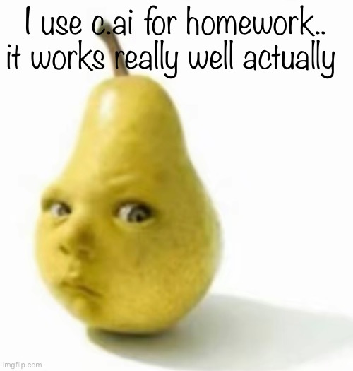 Da pear baby | I use c.ai for homework.. it works really well actually | image tagged in da pear baby | made w/ Imgflip meme maker