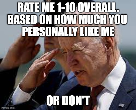 Pathetic Joe Biden | RATE ME 1-10 OVERALL.
BASED ON HOW MUCH YOU 
PERSONALLY LIKE ME; OR DON'T | image tagged in pathetic joe biden | made w/ Imgflip meme maker