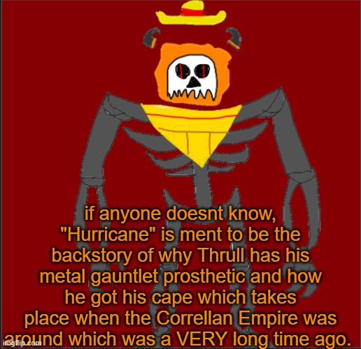 any questions for the story | if anyone doesnt know, "Hurricane" is ment to be the backstory of why Thrull has his metal gauntlet prosthetic and how he got his cape which takes place when the Correllan Empire was around which was a VERY long time ago. | image tagged in mexican infernal | made w/ Imgflip meme maker