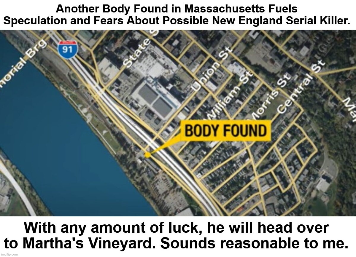 Another Body Found in Massachusetts Fuels Speculation and Fears About Possible New England Serial Killer. | image tagged in massachusetts,new england,serial killer,psychopaths and serial killers,democrats,illegal immigrants | made w/ Imgflip meme maker