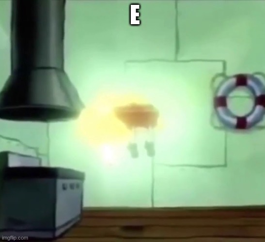 E | image tagged in spongebob ascends | made w/ Imgflip meme maker