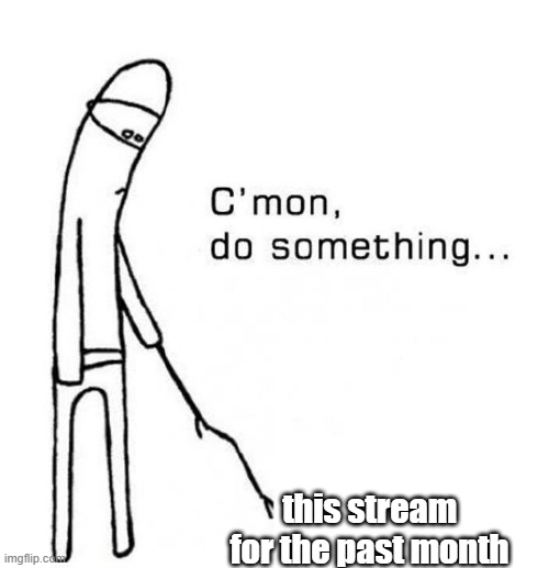 Why are the memes not approved yet? | this stream for the past month | image tagged in cmon do something,wings of fire,wof,dead chat,dead stream | made w/ Imgflip meme maker