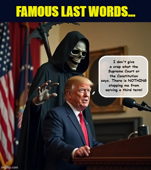 FAMOUS LAST WORDS... I don't give a crap what the Supreme Court or the Constitution says. There is NOTHING stopping me from serving a third term! | made w/ Imgflip meme maker