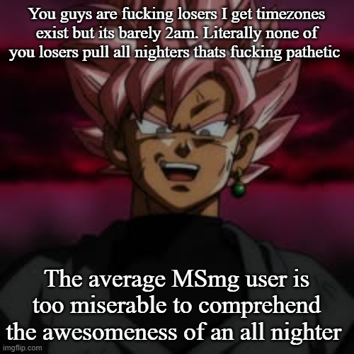 SSJR Black | You guys are fucking losers I get timezones exist but its barely 2am. Literally none of you losers pull all nighters thats fucking pathetic; The average MSmg user is too miserable to comprehend the awesomeness of an all nighter | image tagged in ssjr black | made w/ Imgflip meme maker