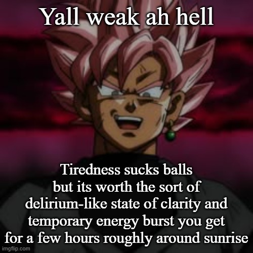 SSJR Black | Yall weak ah hell; Tiredness sucks balls but its worth the sort of delirium-like state of clarity and temporary energy burst you get for a few hours roughly around sunrise | image tagged in ssjr black | made w/ Imgflip meme maker