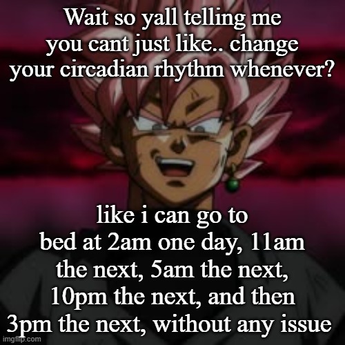 SSJR Black | Wait so yall telling me you cant just like.. change your circadian rhythm whenever? like i can go to bed at 2am one day, 11am the next, 5am the next, 10pm the next, and then 3pm the next, without any issue | image tagged in ssjr black | made w/ Imgflip meme maker