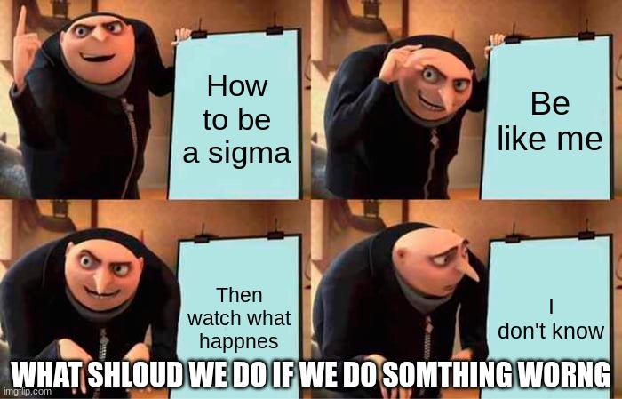 Pov: when your sibblings are teaching you | How to be a sigma; Be like me; Then watch what happnes; I don't know; WHAT SHLOUD WE DO IF WE DO SOMTHING WORNG | image tagged in memes,gru's plan | made w/ Imgflip meme maker
