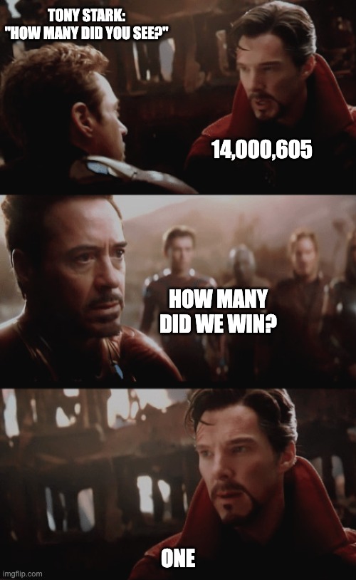 I Saw 14,000,605 Futures | TONY STARK: "HOW MANY DID YOU SEE?"; 14,000,605; HOW MANY DID WE WIN? ONE | image tagged in i saw 14 000 605 futures | made w/ Imgflip meme maker
