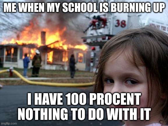 Me when i ACCIDENTALLY burn up my school | ME WHEN MY SCHOOL IS BURNING UP; I HAVE 100 PROCENT NOTHING TO DO WITH IT | image tagged in memes,disaster girl | made w/ Imgflip meme maker