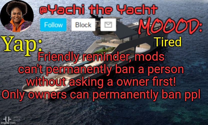 Yachis temp (thank you Loserism) | Tired; Friendly reminder, mods can't permanently ban a person without asking a owner first! Only owners can permanently ban ppl | image tagged in yachis temp thank you loserism | made w/ Imgflip meme maker