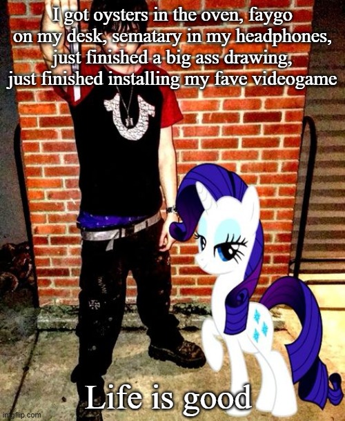 J | I got oysters in the oven, faygo on my desk, sematary in my headphones, just finished a big ass drawing, just finished installing my fave videogame; Life is good | image tagged in j | made w/ Imgflip meme maker