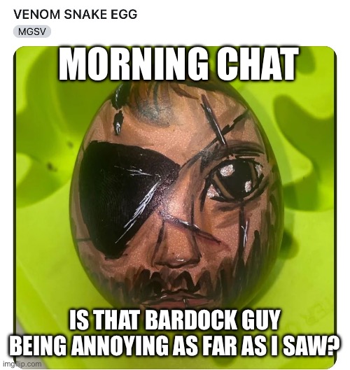 How is going on chat? | MORNING CHAT; IS THAT BARDOCK GUY BEING ANNOYING AS FAR AS I SAW? | image tagged in good morning | made w/ Imgflip meme maker