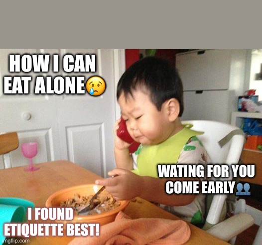 No Bullshit Business Baby | HOW I CAN 
EAT ALONE😢; WATING FOR YOU 
COME EARLY👥; I FOUND 
ETIQUETTE BEST! | image tagged in memes,no bullshit business baby | made w/ Imgflip meme maker