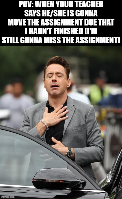 Another week before facing the consequences... | POV: WHEN YOUR TEACHER SAYS HE/SHE IS GONNA MOVE THE ASSIGNMENT DUE THAT I HADN'T FINISHED (I'M STILL GONNA MISS THE ASSIGNMENT) | image tagged in relief,assignment,school memes,memes,funny,dank memes | made w/ Imgflip meme maker
