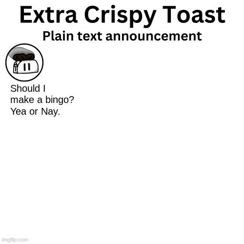 Extra_Crispy_Toast Plain Text Announcement Template | Should I make a bingo? Yea or Nay. | image tagged in extra_crispy_toast plain text announcement template | made w/ Imgflip meme maker