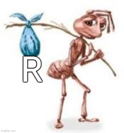 Sad ant with bindle | R | image tagged in sad ant with bindle | made w/ Imgflip meme maker