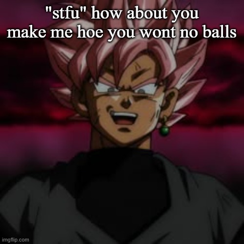 SSJR Black | "stfu" how about you make me hoe you wont no balls | image tagged in ssjr black | made w/ Imgflip meme maker