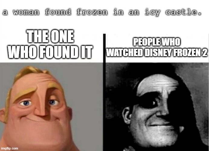 People who knows will know. | a woman found frozen in an icy castle. THE ONE WHO FOUND IT; PEOPLE WHO WATCHED DISNEY FROZEN 2 | image tagged in teacher's copy,frozen,frozen 2,elsa | made w/ Imgflip meme maker