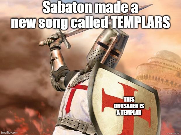 SABATON | Sabaton made a new song called TEMPLARS; THIS CRUSADER IS A TEMPLAR | image tagged in crusader | made w/ Imgflip meme maker