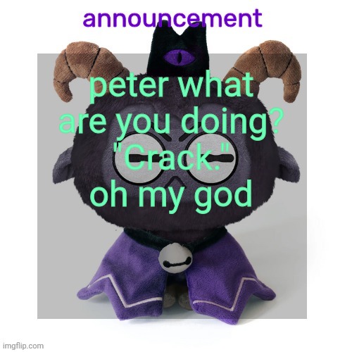 ermmmm ummmm idkkkk | peter what are you doing?
"Crack."
oh my god | image tagged in ermmmm ummmm idkkkk | made w/ Imgflip meme maker