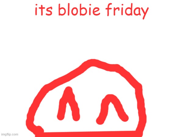 its blobie friday | made w/ Imgflip meme maker