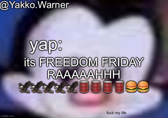 yappo i mean yakko.warner template | its FREEDOM FRIDAY RAAAAAHHH 🦅🦅🦅🦅🦅🛢️🛢️🛢️🛢️🍔🍔 | image tagged in yappo i mean yakko warner template | made w/ Imgflip meme maker