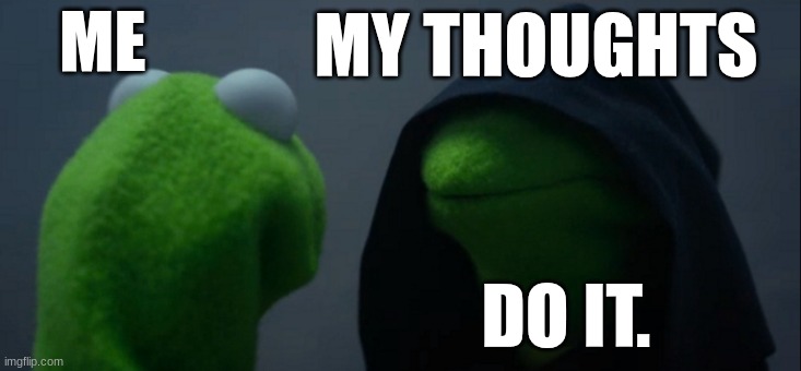 My thoughts | MY THOUGHTS; ME; DO IT. | image tagged in memes,evil kermit | made w/ Imgflip meme maker