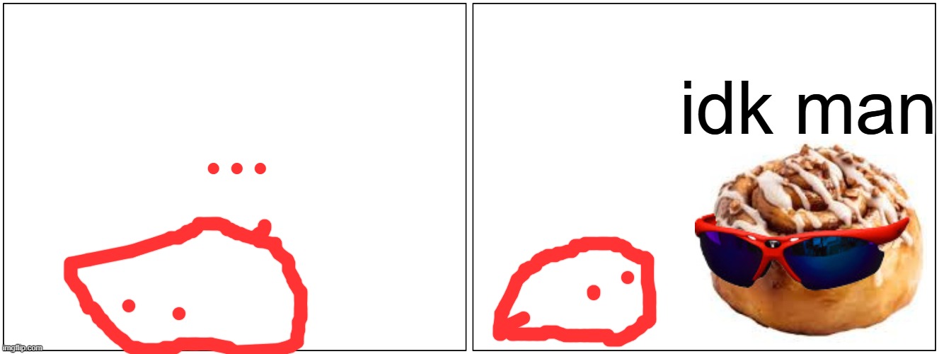 Blank Comic Panel 2x1 Meme | ... idk man | image tagged in memes,blank comic panel 2x1 | made w/ Imgflip meme maker