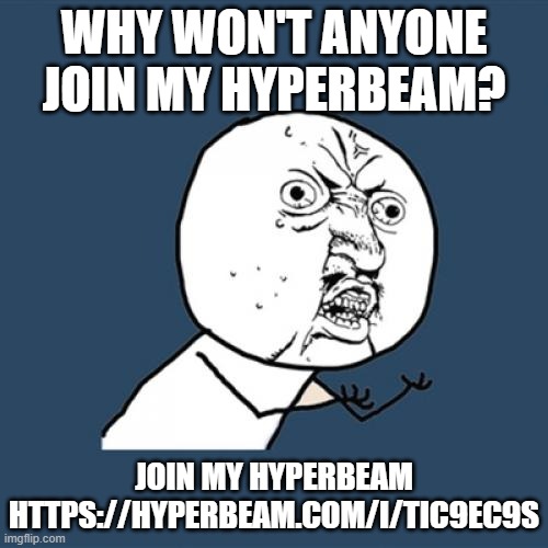 Y U No | WHY WON'T ANYONE JOIN MY HYPERBEAM? JOIN MY HYPERBEAM HTTPS://HYPERBEAM.COM/I/TIC9EC9S | image tagged in memes,y u no | made w/ Imgflip meme maker