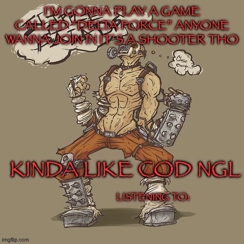 Krieg yrllibg | I’M GONNA PLAY A GAME CALLED “DELTA FORCE” ANYONE WANNA JOIN IN IT’S A SHOOTER THO; KINDA LIKE COD NGL | image tagged in krieg yrllibg | made w/ Imgflip meme maker