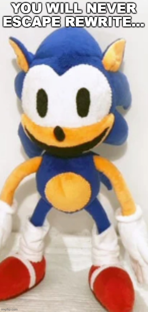 RewriteSonic plush | YOU WILL NEVER ESCAPE REWRITE... | image tagged in rewritesonic plush | made w/ Imgflip meme maker