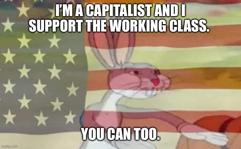 Republicans unite | I’M A CAPITALIST AND I SUPPORT THE WORKING CLASS. YOU CAN TOO. | image tagged in bugs bunny american flag | made w/ Imgflip meme maker