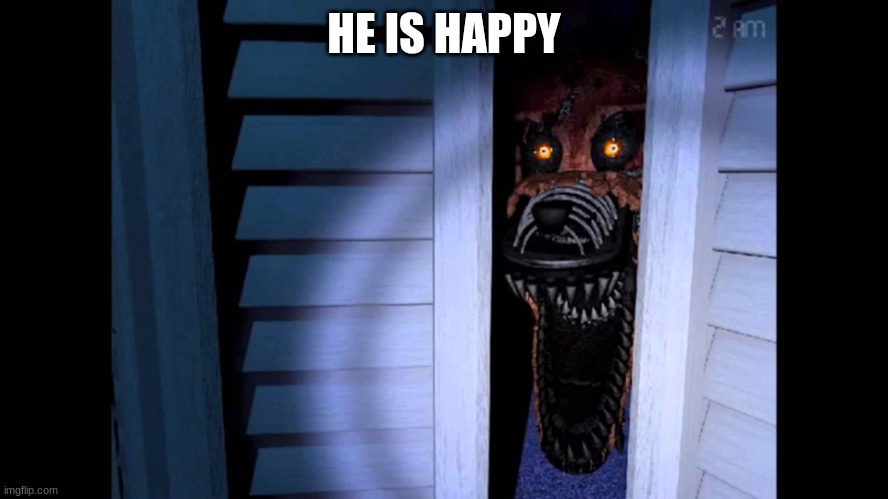 He is happy | HE IS HAPPY | image tagged in foxy fnaf 4 | made w/ Imgflip meme maker