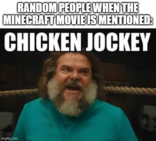 For real, they have to do it every time man. WHY? I dunno! | RANDOM PEOPLE WHEN THE MINECRAFT MOVIE IS MENTIONED: | image tagged in chicken jockey | made w/ Imgflip meme maker