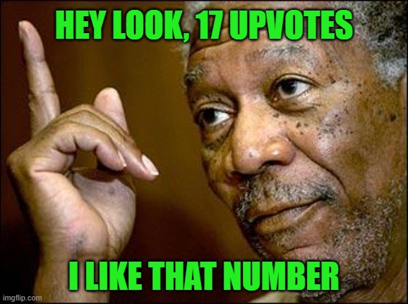 This Morgan Freeman | HEY LOOK, 17 UPVOTES I LIKE THAT NUMBER | image tagged in this morgan freeman | made w/ Imgflip meme maker