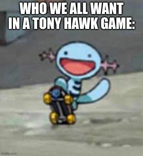 He doesn't even have arms | WHO WE ALL WANT IN A TONY HAWK GAME: | image tagged in pokemon,skateboarding | made w/ Imgflip meme maker