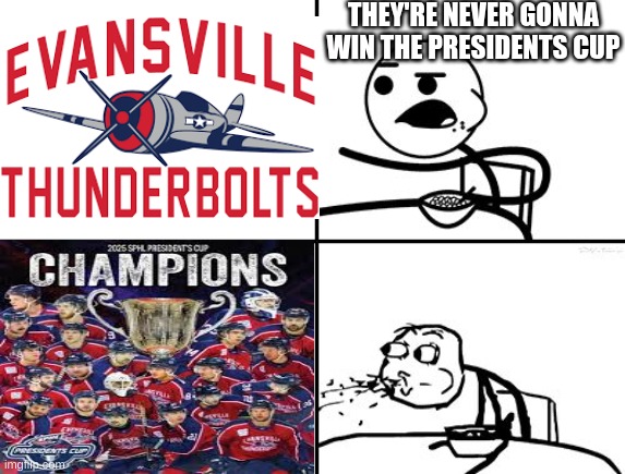 Evansville Thunderbolts wins SPHL President's Cup FOR THE FIRST TIME IN FRANCHISE HISTORY | THEY'RE NEVER GONNA WIN THE PRESIDENTS CUP | image tagged in he will never,evansville thunderbolts,presidents cup | made w/ Imgflip meme maker