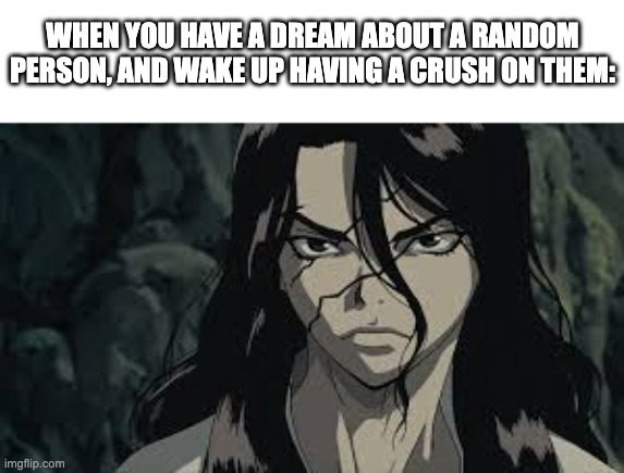its always the most random person, too -__- | WHEN YOU HAVE A DREAM ABOUT A RANDOM PERSON, AND WAKE UP HAVING A CRUSH ON THEM: | image tagged in lol,funny,memes,yeet | made w/ Imgflip meme maker