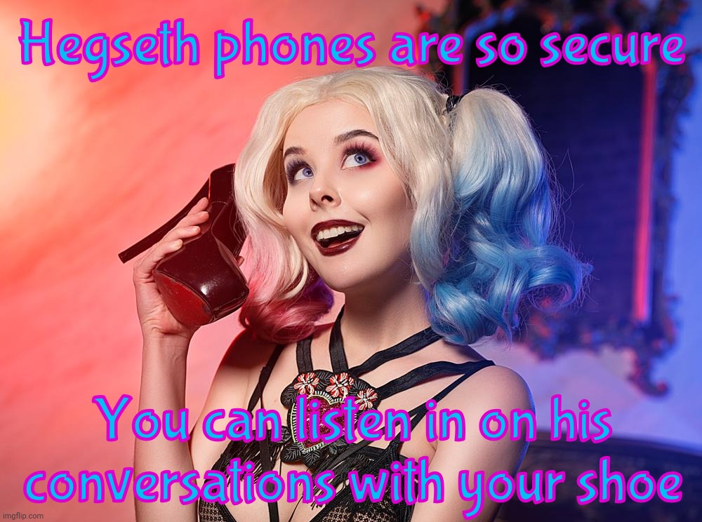 Helly Von Valentine | Hegseth phones are so secure; You can listen in on his
conversations with your shoe | image tagged in helly von valentine | made w/ Imgflip meme maker