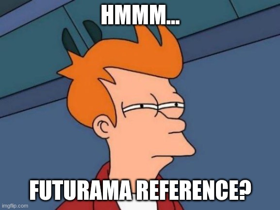 Futurama Fry | HMMM... FUTURAMA REFERENCE? | image tagged in futurama fry | made w/ Imgflip meme maker