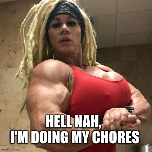 Strong Woman | HELL NAH, 
I'M DOING MY CHORES | image tagged in funny | made w/ Imgflip meme maker