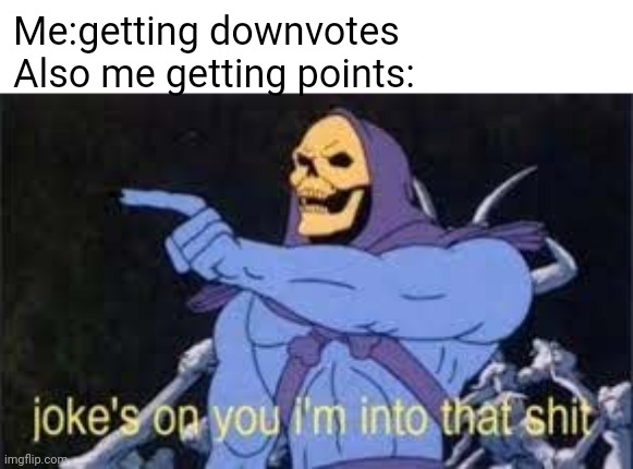 Make this the most downvoted meme so far | Me:getting downvotes
Also me getting points: | image tagged in jokes on you im into that shit | made w/ Imgflip meme maker