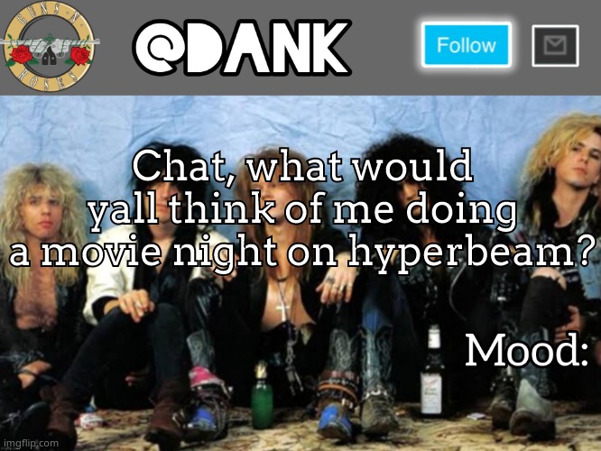 Also what should we watch | Chat, what would yall think of me doing a movie night on hyperbeam? | image tagged in danks guns n roses temp thanks loserism | made w/ Imgflip meme maker