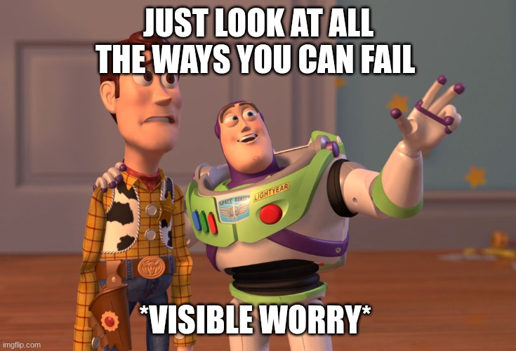 X, X Everywhere | JUST LOOK AT ALL THE WAYS YOU CAN FAIL; *VISIBLE WORRY* | image tagged in memes,x x everywhere | made w/ Imgflip meme maker